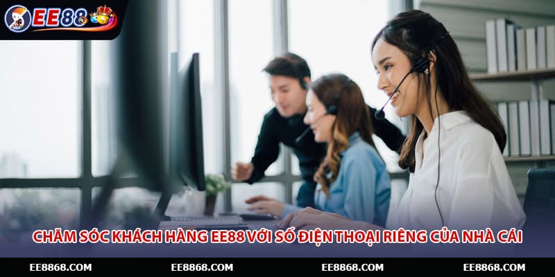 Chăm sóc khách hàng EE88 với số điện thoại riêng của nhà cái