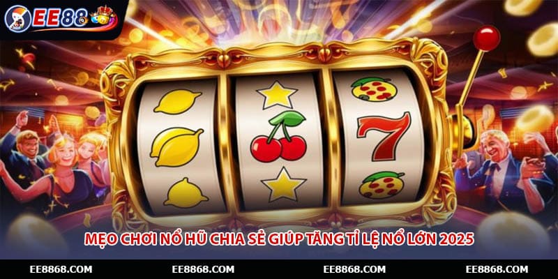 Mẹo Chơi Nổ Hũ Chia Sẻ Giúp Tăng Tỉ Lệ Nổ Lớn 2025
