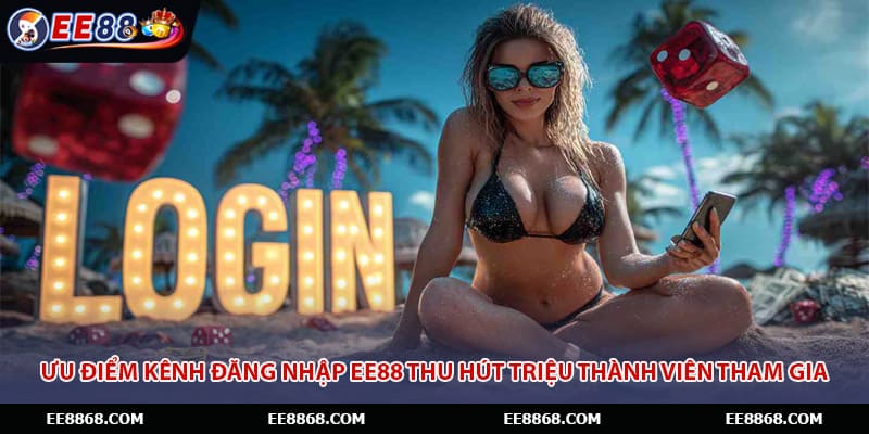 Ưu điểm kênh đăng nhập EE88 thu hút triệu thành viên tham gia